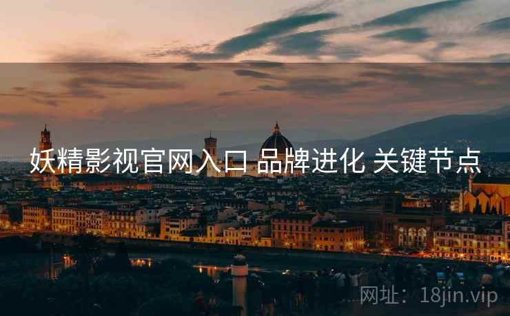 妖精影视官网入口 品牌进化 关键节点  第1张