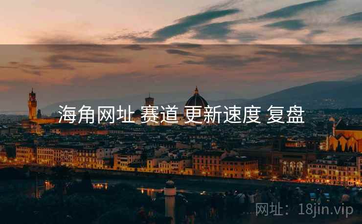 海角网址 赛道 更新速度 复盘  第1张