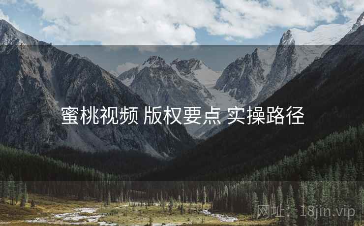 蜜桃视频 版权要点 实操路径  第1张