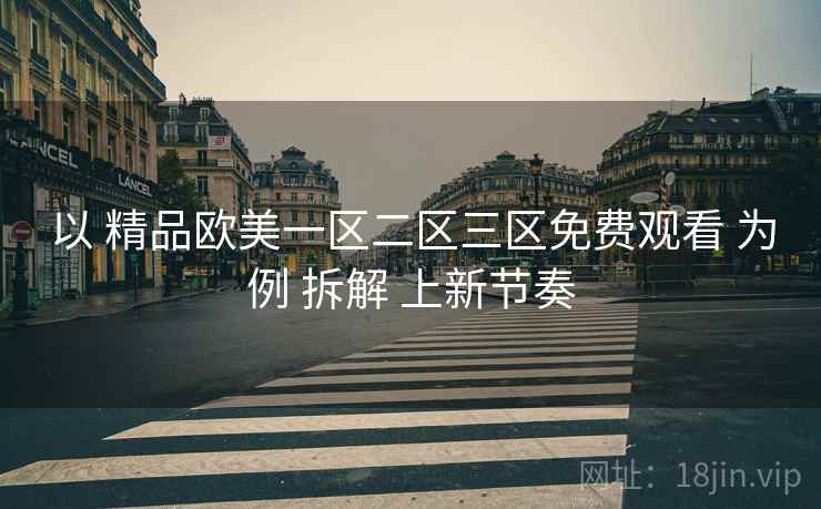 以 精品欧美一区二区三区免费观看 为例 拆解 上新节奏  第1张