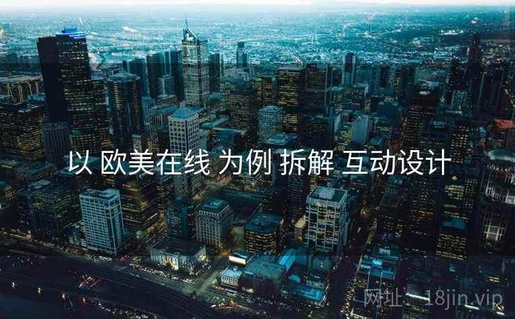 以 欧美在线 为例 拆解 互动设计  第2张