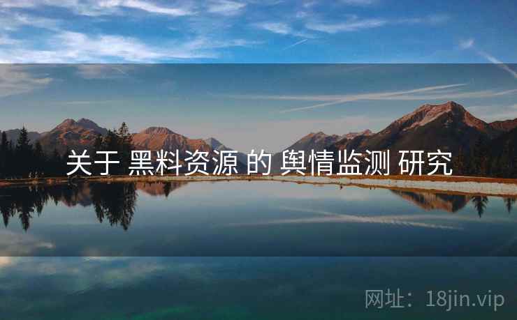 关于 黑料资源 的 舆情监测 研究  第2张