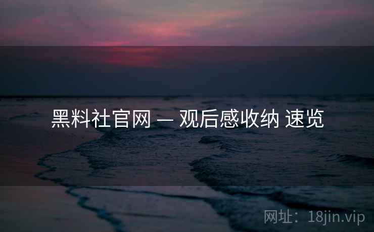 黑料社官网 — 观后感收纳 速览  第1张