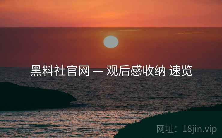 黑料社官网 — 观后感收纳 速览  第2张