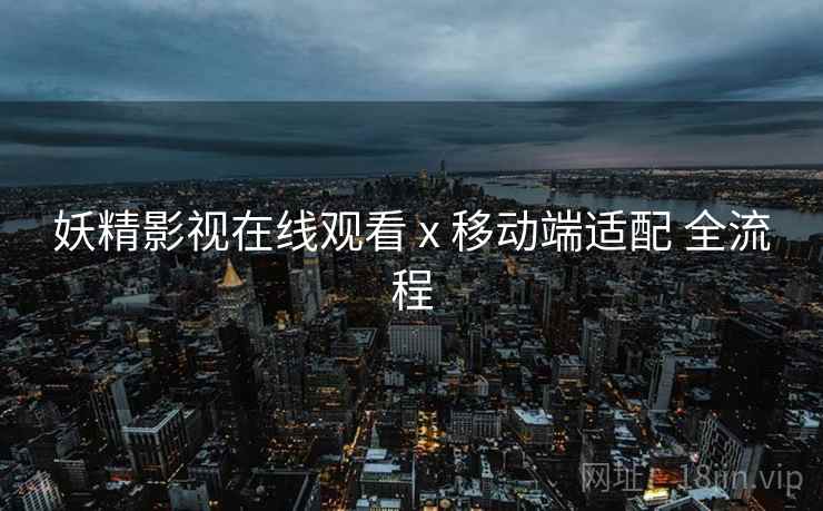 妖精影视在线观看 x 移动端适配 全流程  第1张