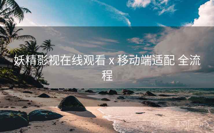 妖精影视在线观看 x 移动端适配 全流程  第2张