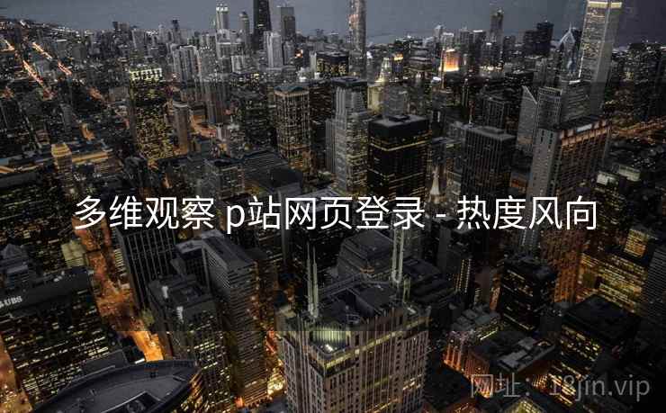多维观察 p站网页登录 - 热度风向  第2张