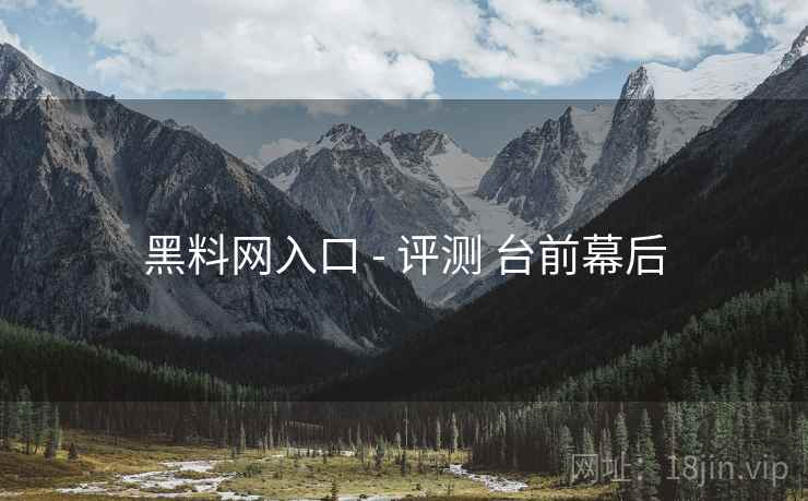 黑料网入口 - 评测 台前幕后  第1张