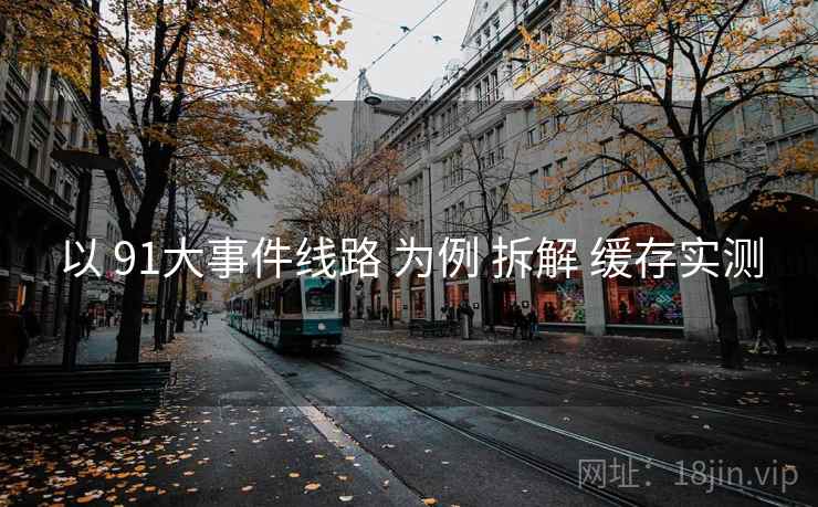 以 91大事件线路 为例 拆解 缓存实测  第2张