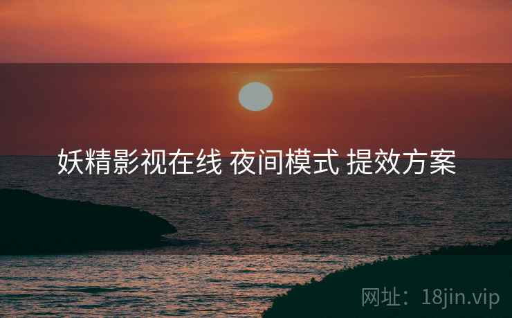 妖精影视在线 夜间模式 提效方案  第2张