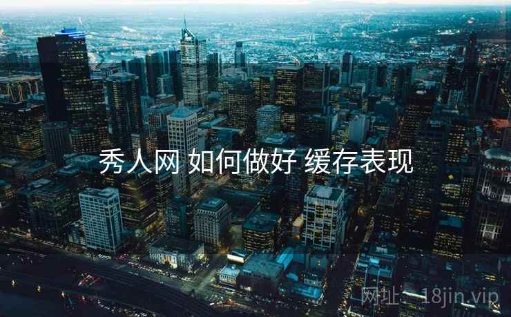 秀人网 如何做好 缓存表现  第2张