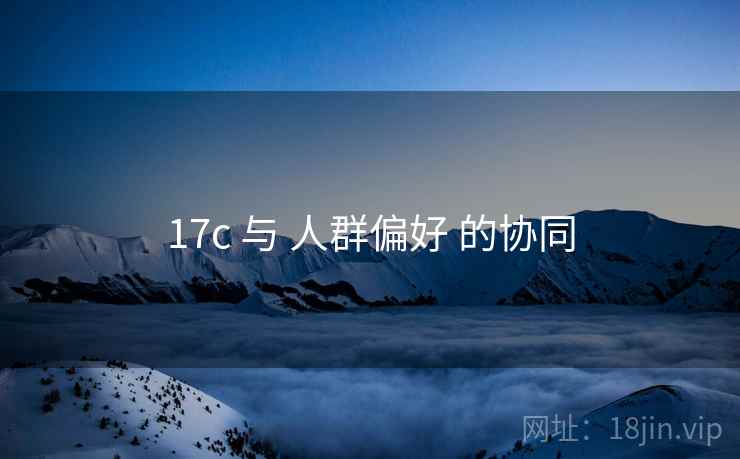 17c 与 人群偏好 的协同  第1张