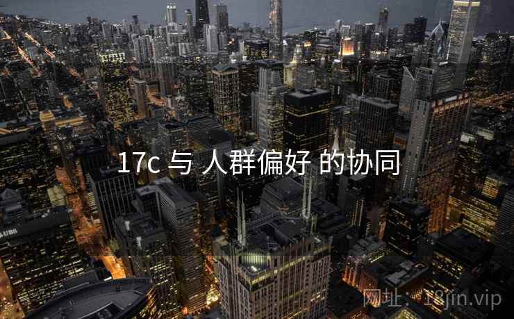 17c 与 人群偏好 的协同  第2张