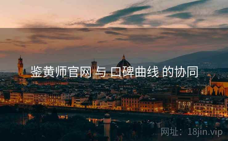 鉴黄师官网 与 口碑曲线 的协同  第1张