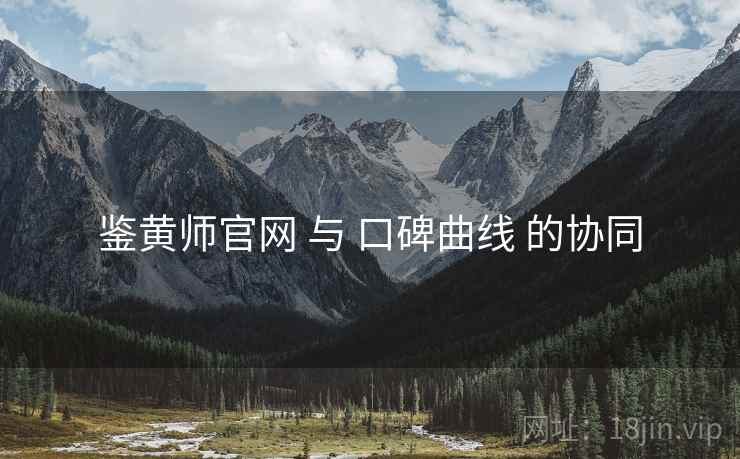 鉴黄师官网 与 口碑曲线 的协同  第2张