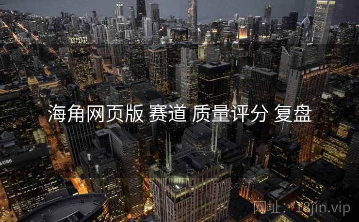 海角网页版 赛道 质量评分 复盘  第2张