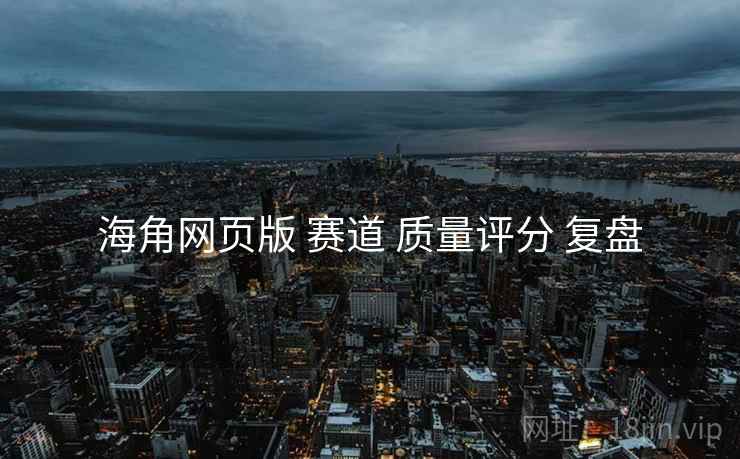 海角网页版 赛道 质量评分 复盘  第1张
