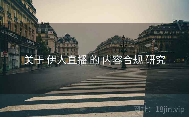 关于 伊人直播 的 内容合规 研究  第1张