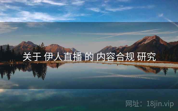 关于 伊人直播 的 内容合规 研究  第2张