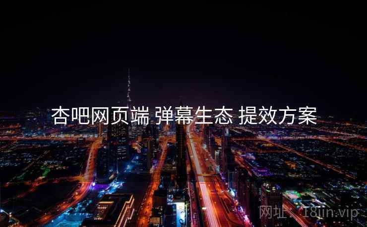 杏吧网页端 弹幕生态 提效方案  第2张