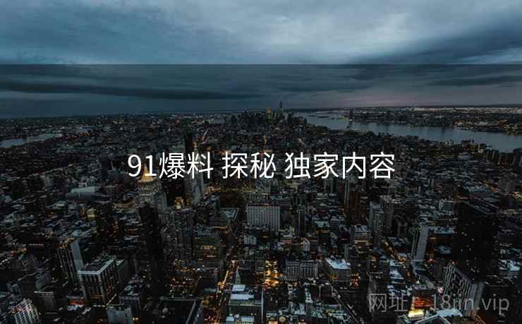 91爆料 探秘 独家内容  第2张