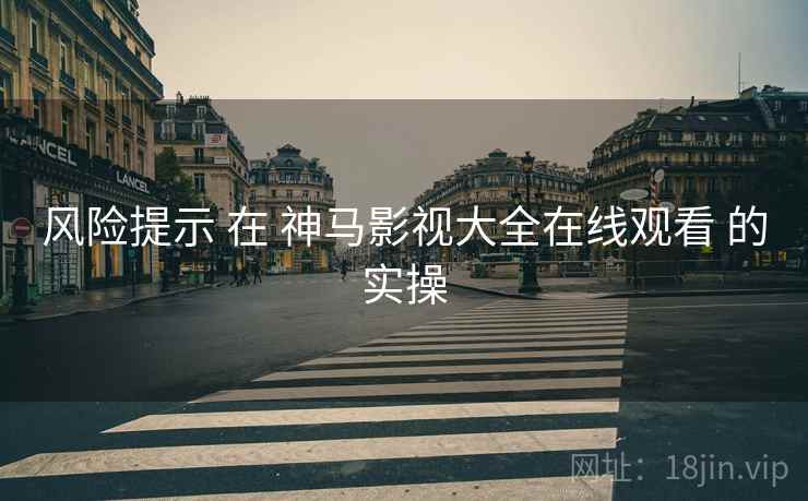 风险提示 在 神马影视大全在线观看 的实操  第1张