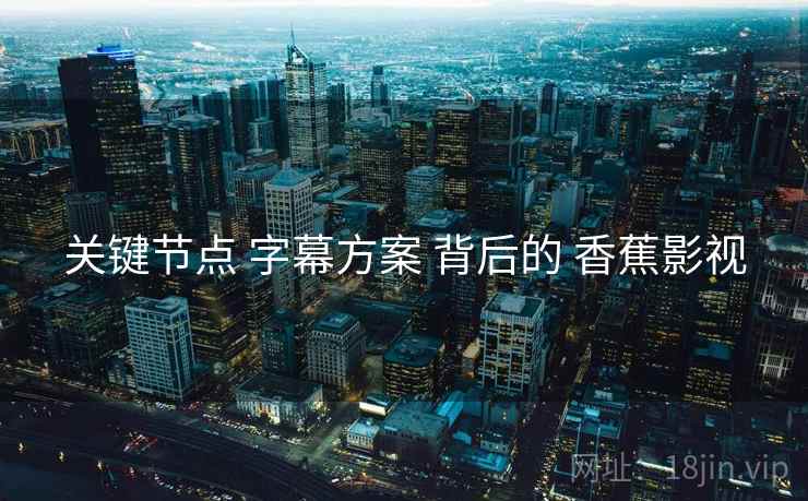 关键节点 字幕方案 背后的 香蕉影视  第2张