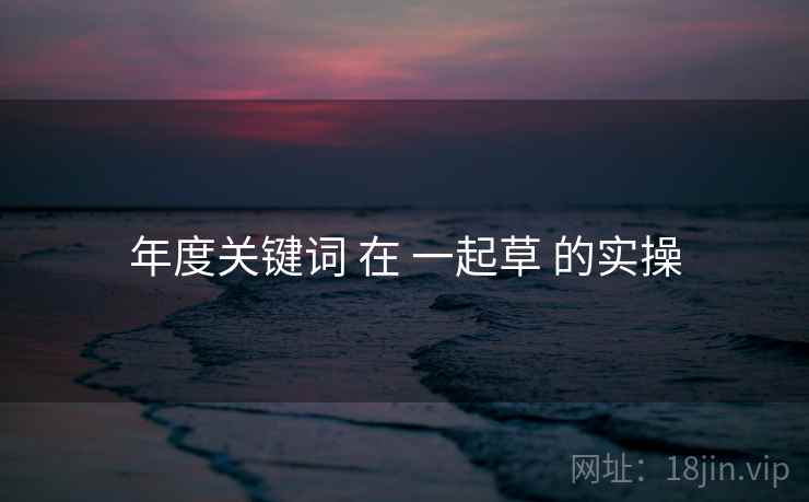 年度关键词 在 一起草 的实操  第1张