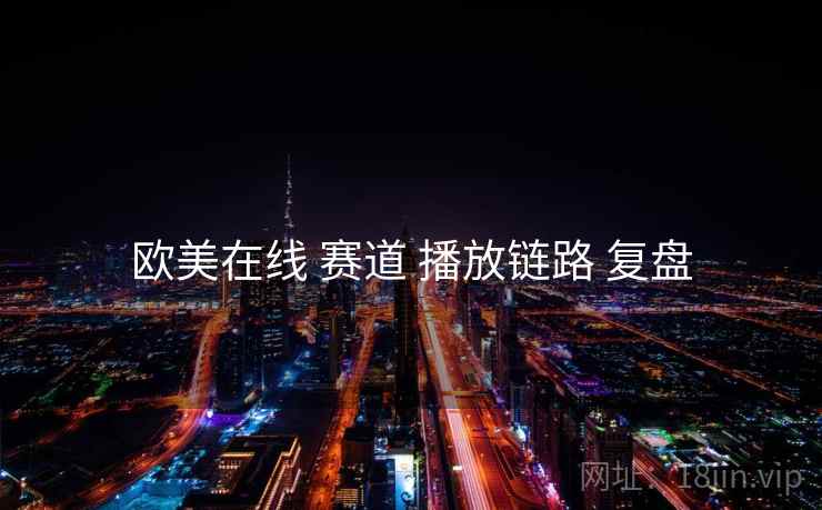 欧美在线 赛道 播放链路 复盘  第2张