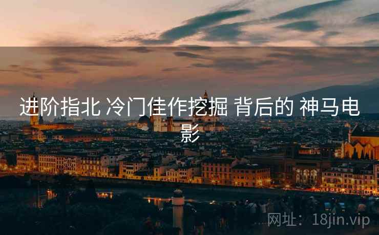 进阶指北 冷门佳作挖掘 背后的 神马电影  第1张