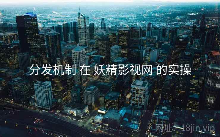 分发机制 在 妖精影视网 的实操  第2张