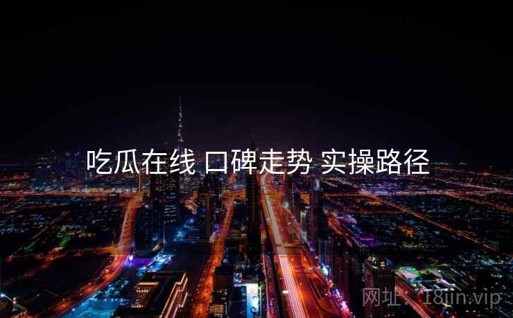 吃瓜在线 口碑走势 实操路径  第1张
