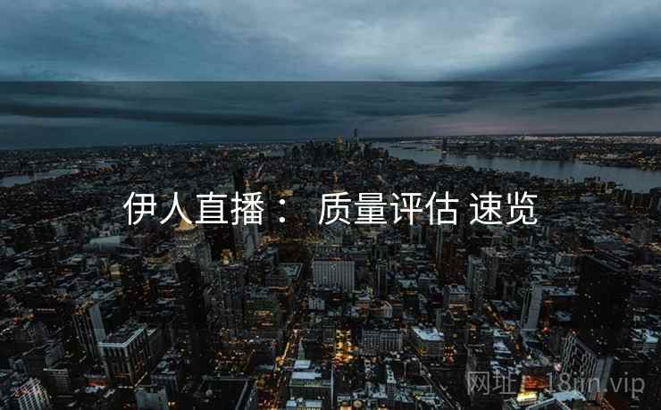 伊人直播 ： 质量评估 速览  第2张
