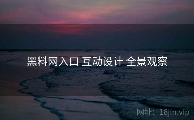 黑料网入口 互动设计 全景观察  第1张