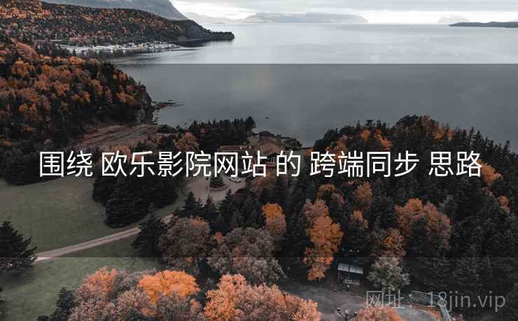 围绕 欧乐影院网站 的 跨端同步 思路  第2张
