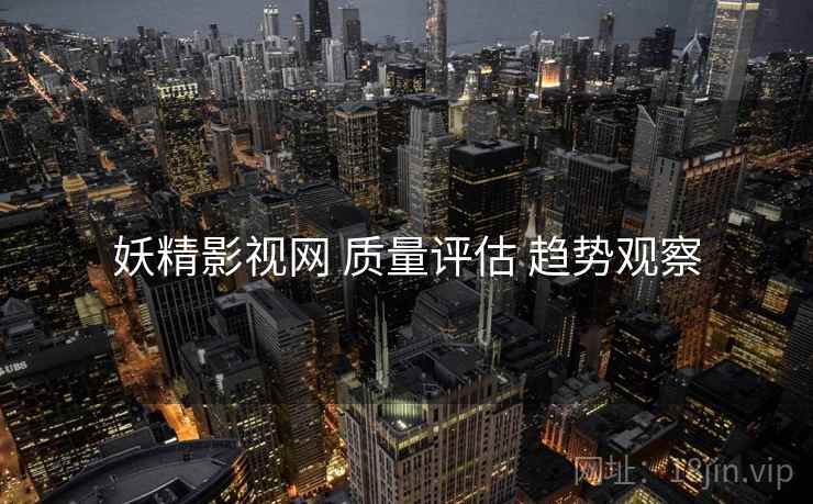妖精影视网 质量评估 趋势观察  第1张