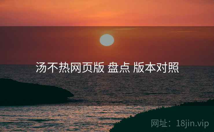 汤不热网页版 盘点 版本对照  第2张
