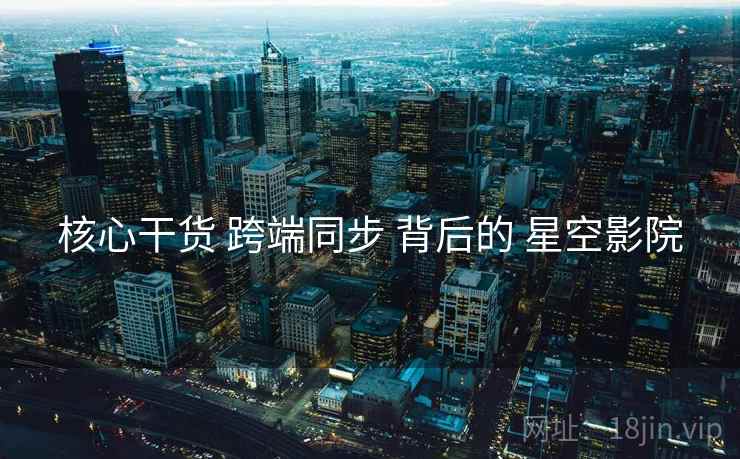 核心干货 跨端同步 背后的 星空影院  第2张
