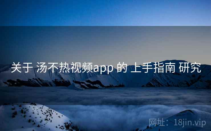 关于 汤不热视频app 的 上手指南 研究  第2张