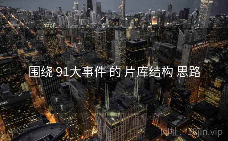 围绕 91大事件 的 片库结构 思路  第2张