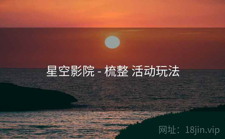 星空影院 - 梳整 活动玩法  第2张