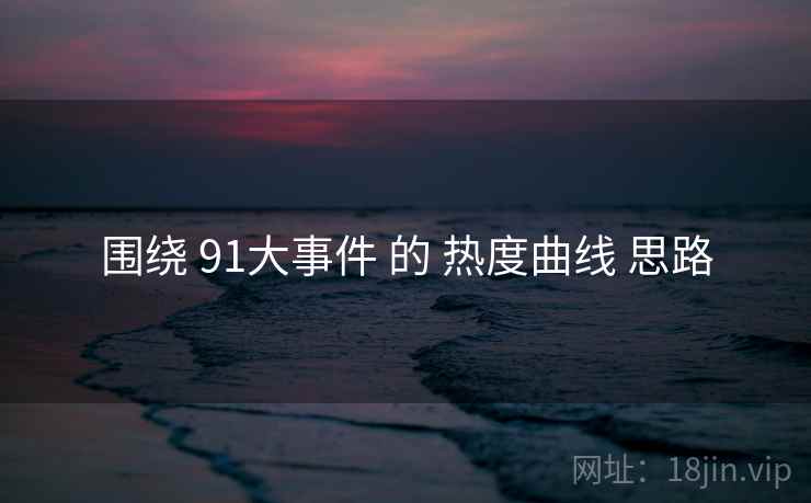 围绕 91大事件 的 热度曲线 思路  第2张