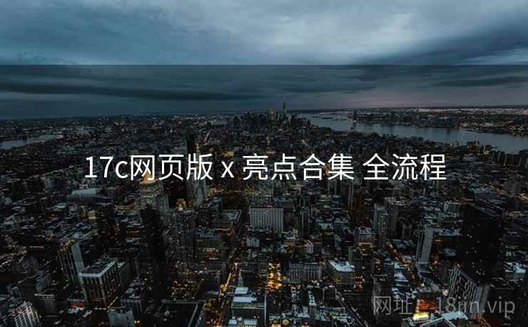 17c网页版 x 亮点合集 全流程  第2张