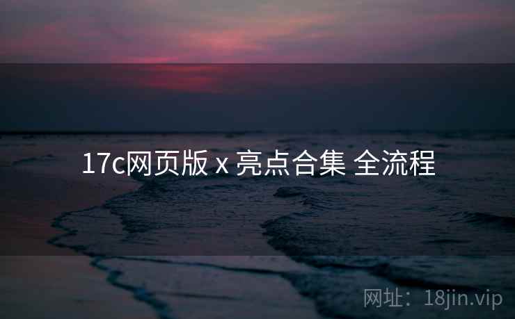 17c网页版 x 亮点合集 全流程  第1张