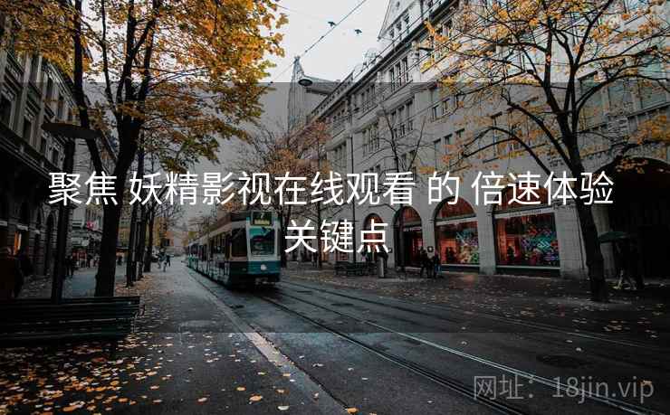 聚焦 妖精影视在线观看 的 倍速体验 关键点  第2张