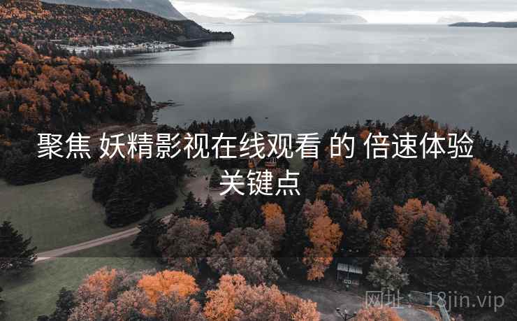 聚焦 妖精影视在线观看 的 倍速体验 关键点  第1张