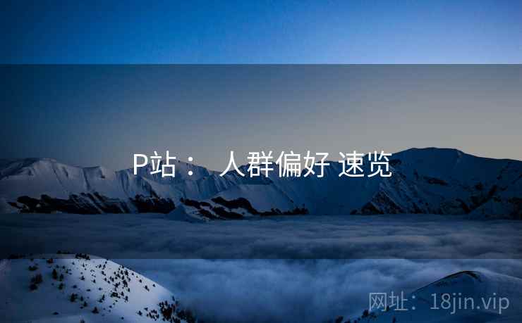 P站 ： 人群偏好 速览  第1张