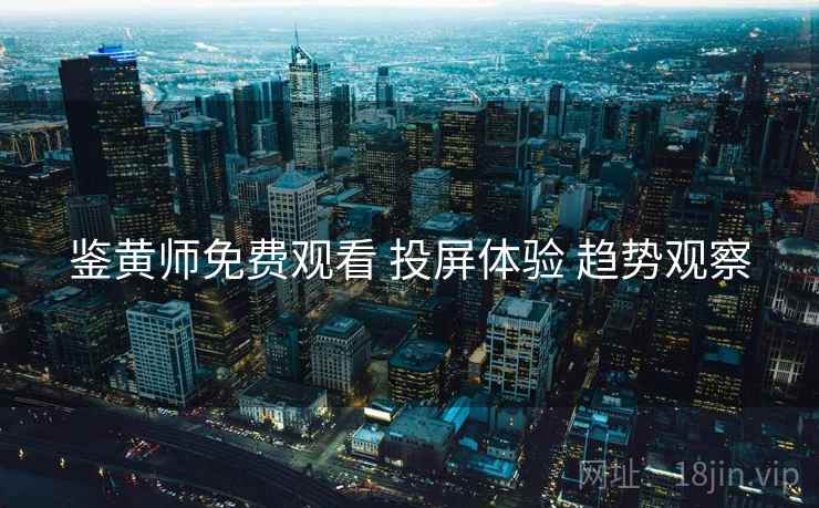鉴黄师免费观看 投屏体验 趋势观察  第1张