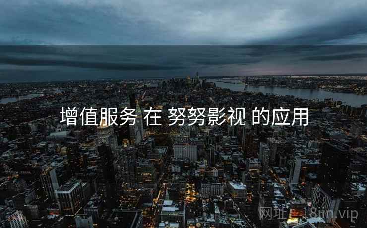 增值服务 在 努努影视 的应用  第1张