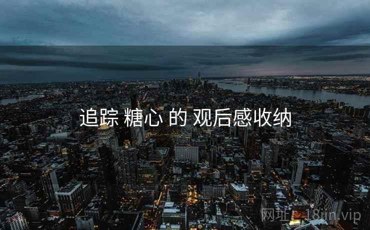 追踪 糖心 的 观后感收纳  第2张